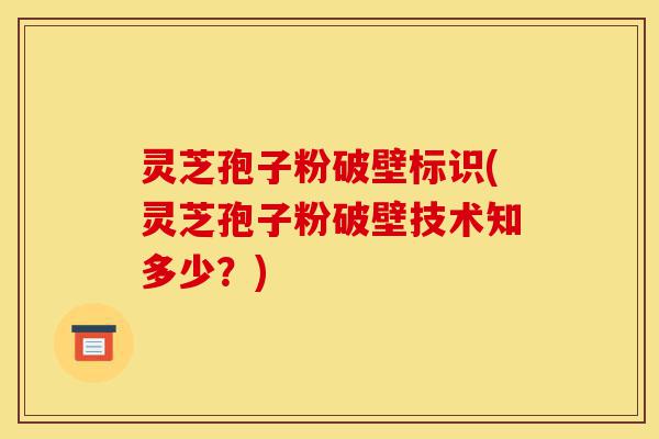 灵芝孢子粉破壁标识(灵芝孢子粉破壁技术知多少?)-第1张图片-灵芝之家 灵芝孢子粉破壁标识(灵芝孢子粉破壁技术知多少?)-第1张图片-灵芝之家