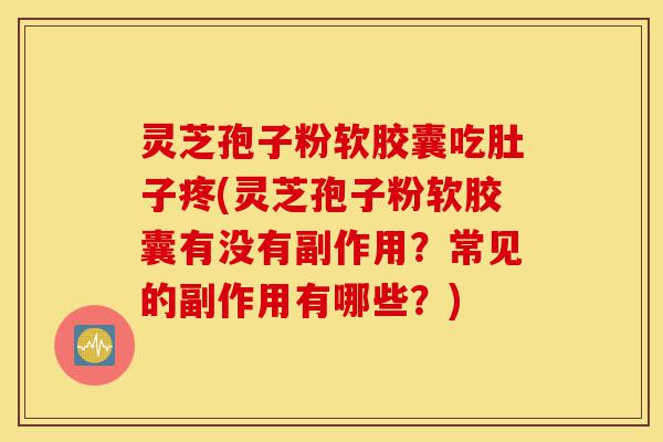 灵芝孢子粉软胶囊吃肚子疼(灵芝孢子粉软胶囊有没有副作用?常见的副作用有哪些?)-第1张图片-灵芝之家 灵芝孢子粉软胶囊吃肚子疼(灵芝孢子粉软胶囊有没有副作用?常见的副作用有哪些?)-第1张图片-灵芝之家