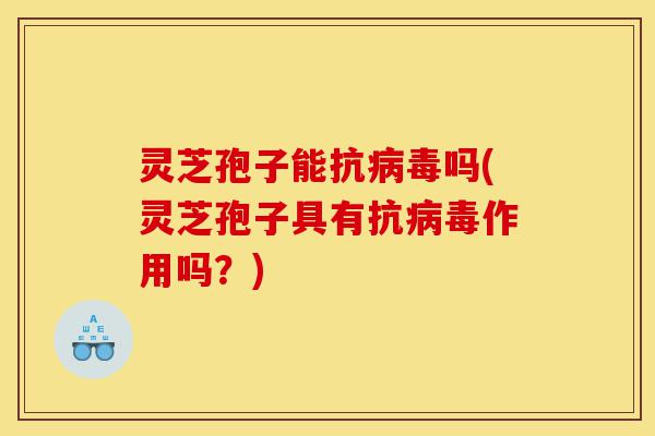 灵芝孢子能抗病毒吗(灵芝孢子具有抗病毒作用吗?)-第1张图片-灵芝之家 灵芝孢子能抗病毒吗(灵芝孢子具有抗病毒作用吗?)-第1张图片-灵芝之家