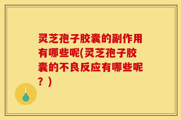 灵芝孢子胶囊的副作用有哪些呢(灵芝孢子胶囊的不良反应有哪些呢?)-第1张图片-灵芝之家 灵芝孢子胶囊的副作用有哪些呢(灵芝孢子胶囊的不良反应有哪些呢?)-第1张图片-灵芝之家