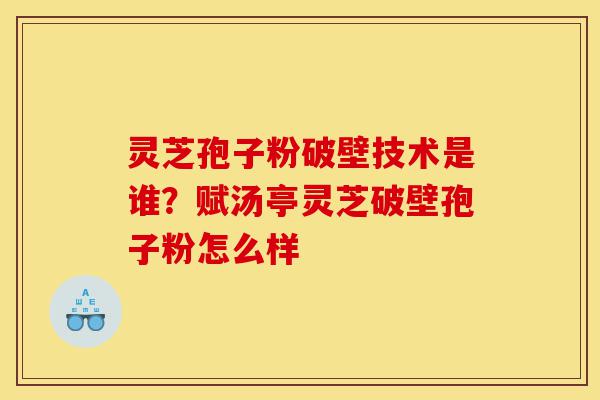 灵芝孢子粉破壁技术是谁?赋汤亭灵芝破壁孢子粉怎么样-第1张图片-灵芝之家 灵芝孢子粉破壁技术是谁?赋汤亭灵芝破壁孢子粉怎么样-第1张图片-灵芝之家