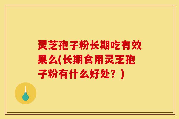 灵芝孢子粉长期吃有效果么(长期食用灵芝孢子粉有什么好处?)-第1张图片-灵芝之家 灵芝孢子粉长期吃有效果么(长期食用灵芝孢子粉有什么好处?)-第1张图片-灵芝之家