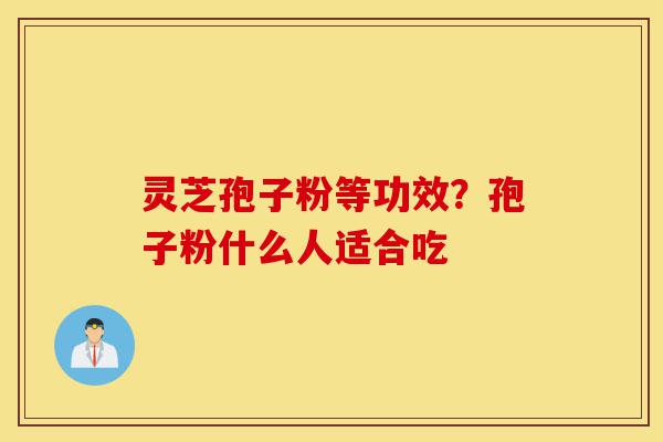 灵芝孢子粉等功效?孢子粉什么人适合吃-第1张图片-灵芝之家 灵芝孢子粉等功效?孢子粉什么人适合吃-第1张图片-灵芝之家
