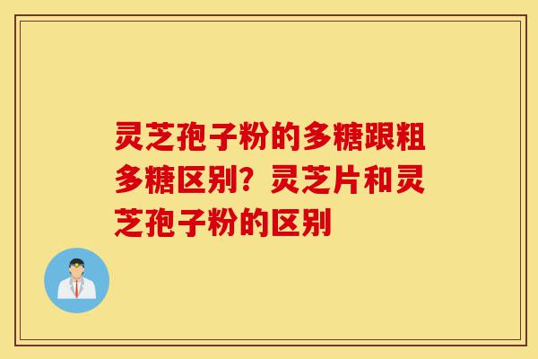 灵芝孢子粉的多糖跟粗多糖区别?灵芝片和灵芝孢子粉的区别-第1张图片-灵芝之家 灵芝孢子粉的多糖跟粗多糖区别?灵芝片和灵芝孢子粉的区别-第1张图片-灵芝之家