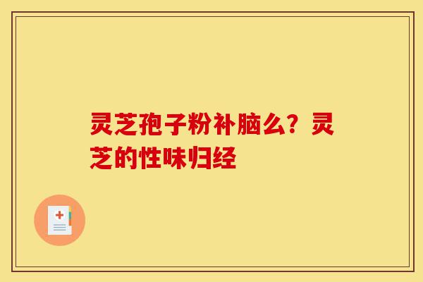 灵芝孢子粉补脑么？灵芝的性味归经-第1张图片-灵芝之家
