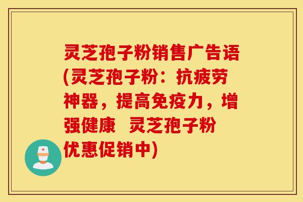 灵芝孢子粉销售广告语(灵芝孢子粉：抗疲劳神器，提高免疫力，增强健康  灵芝孢子粉优惠促销中)-第1张图片-灵芝之家