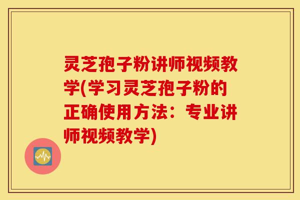 灵芝孢子粉讲师视频教学(学习灵芝孢子粉的正确使用方法:专业讲师视频教学)-第1张图片-灵芝之家 灵芝孢子粉讲师视频教学(学习灵芝孢子粉的正确使用方法:专业讲师视频教学)-第1张图片-灵芝之家