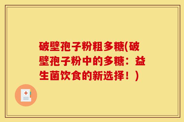 破壁孢子粉粗多糖(破壁孢子粉中的多糖:益生菌饮食的新选择!)-第1张图片-灵芝之家 破壁孢子粉粗多糖(破壁孢子粉中的多糖:益生菌饮食的新选择!)-第1张图片-灵芝之家