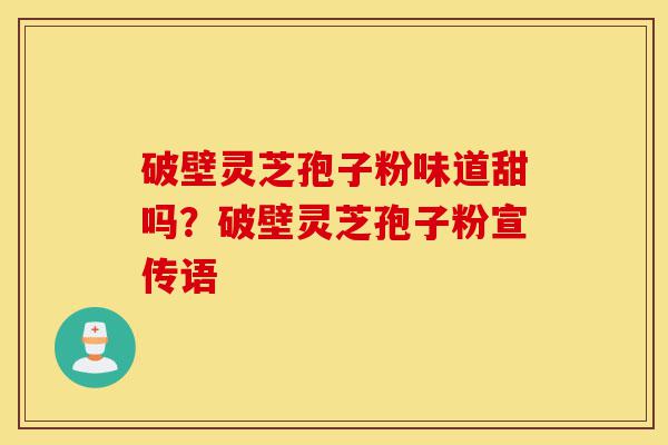 破壁灵芝孢子粉味道甜吗?破壁灵芝孢子粉宣传语-第1张图片-灵芝之家 破壁灵芝孢子粉味道甜吗?破壁灵芝孢子粉宣传语-第1张图片-灵芝之家