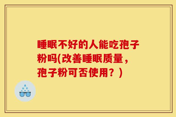 睡眠不好的人能吃孢子粉吗(改善睡眠质量,孢子粉可否使用?)-第1张图片-灵芝之家 睡眠不好的人能吃孢子粉吗(改善睡眠质量,孢子粉可否使用?)-第1张图片-灵芝之家