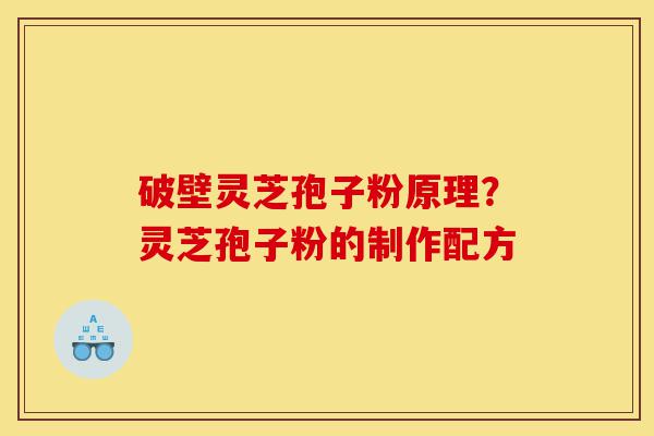 破壁灵芝孢子粉原理?灵芝孢子粉的制作配方-第1张图片-灵芝之家 破壁灵芝孢子粉原理?灵芝孢子粉的制作配方-第1张图片-灵芝之家