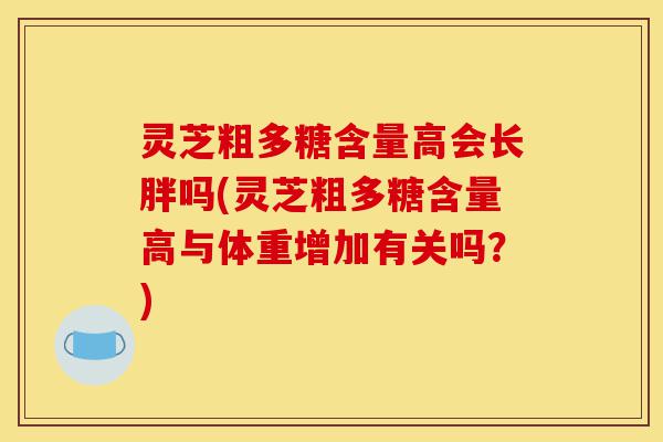 灵芝粗多糖含量高会长胖吗(灵芝粗多糖含量高与体重增加有关吗?)-第1张图片-灵芝之家 灵芝粗多糖含量高会长胖吗(灵芝粗多糖含量高与体重增加有关吗?)-第1张图片-灵芝之家