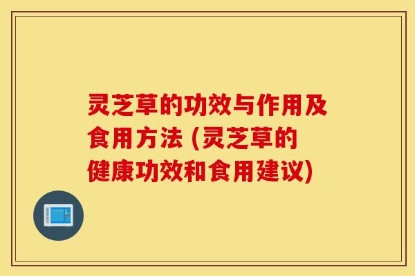 灵芝草的功效与作用及食用方法 (灵芝草的健康功效和食用建议)-第1张图片-灵芝之家 灵芝草的功效与作用及食用方法 (灵芝草的健康功效和食用建议)-第1张图片-灵芝之家