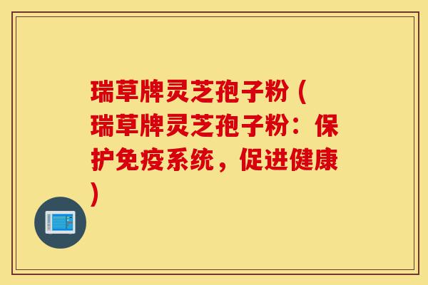 瑞草牌灵芝孢子粉 (瑞草牌灵芝孢子粉:保护免疫系统,促进健康)-第1张图片-灵芝之家 瑞草牌灵芝孢子粉 (瑞草牌灵芝孢子粉:保护免疫系统,促进健康)-第1张图片-灵芝之家