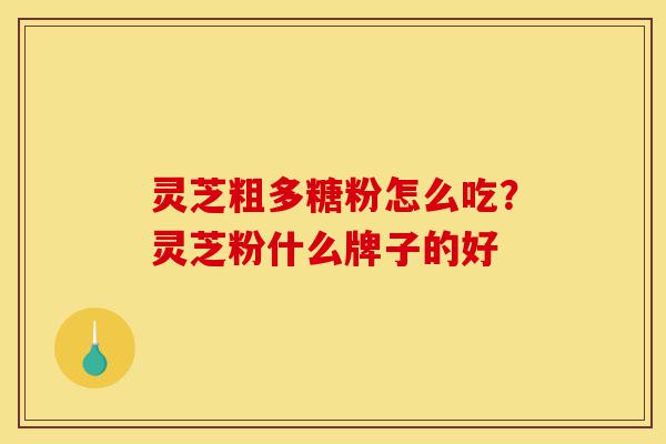 灵芝粗多糖粉怎么吃?灵芝粉什么牌子的好-第1张图片-灵芝之家 灵芝粗多糖粉怎么吃?灵芝粉什么牌子的好-第1张图片-灵芝之家