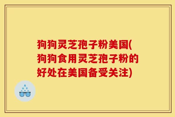狗狗灵芝孢子粉美国(狗狗食用灵芝孢子粉的好处在美国备受关注)-第1张图片-灵芝之家 狗狗灵芝孢子粉美国(狗狗食用灵芝孢子粉的好处在美国备受关注)-第1张图片-灵芝之家