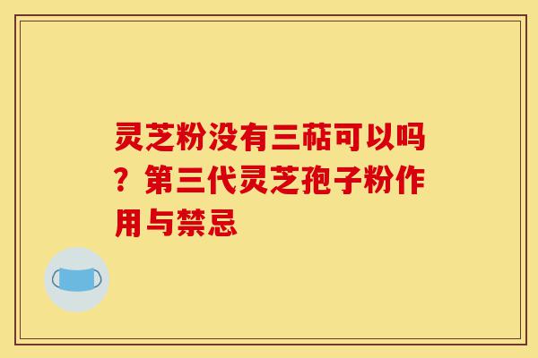 灵芝粉没有三萜可以吗?第三代灵芝孢子粉作用与禁忌-第1张图片-灵芝之家 灵芝粉没有三萜可以吗?第三代灵芝孢子粉作用与禁忌-第1张图片-灵芝之家