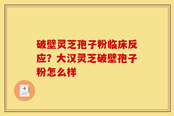 破壁灵芝孢子粉临床反应?大汉灵芝破壁孢子粉怎么样-第1张图片-灵芝之家 破壁灵芝孢子粉临床反应?大汉灵芝破壁孢子粉怎么样-第1张图片-灵芝之家