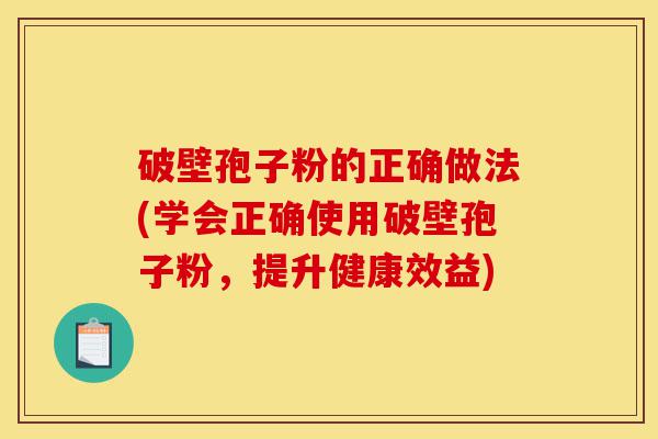 破壁孢子粉的正确做法(学会正确使用破壁孢子粉,提升健康效益)-第1张图片-灵芝之家 破壁孢子粉的正确做法(学会正确使用破壁孢子粉,提升健康效益)-第1张图片-灵芝之家