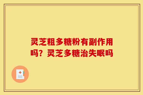 灵芝粗多糖粉有副作用吗？灵芝多糖治失眠吗-第1张图片-灵芝之家