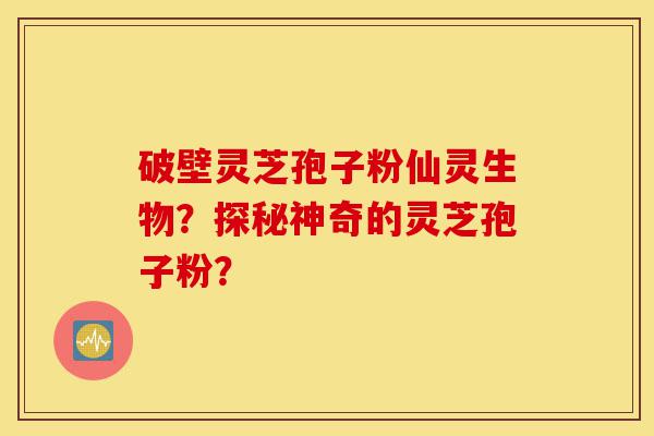 破壁灵芝孢子粉仙灵生物?探秘神奇的灵芝孢子粉?-第1张图片-灵芝之家 破壁灵芝孢子粉仙灵生物?探秘神奇的灵芝孢子粉?-第1张图片-灵芝之家