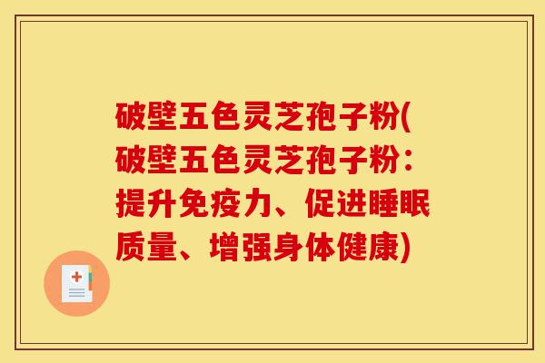 破壁五色灵芝孢子粉(破壁五色灵芝孢子粉：提升免疫力、促进睡眠质量、增强身体健康)-第1张图片-灵芝之家
