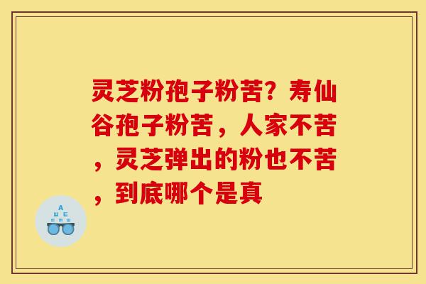 灵芝粉孢子粉苦?寿仙谷孢子粉苦,人家不苦,灵芝弹出的粉也不苦,到底哪个是真-第1张图片-灵芝之家 灵芝粉孢子粉苦?寿仙谷孢子粉苦,人家不苦,灵芝弹出的粉也不苦,到底哪个是真-第1张图片-灵芝之家