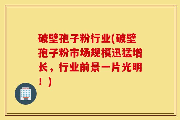 破壁孢子粉行业(破壁孢子粉市场规模迅猛增长，行业前景一片光明！)-第1张图片-灵芝之家