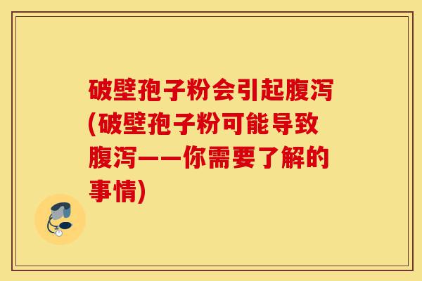 破壁孢子粉会引起腹泻(破壁孢子粉可能导致腹泻——你需要了解的事情)-第1张图片-灵芝之家 破壁孢子粉会引起腹泻(破壁孢子粉可能导致腹泻——你需要了解的事情)-第1张图片-灵芝之家