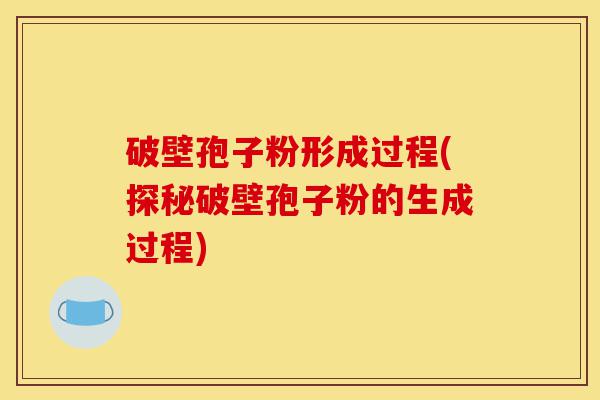 破壁孢子粉形成过程(探秘破壁孢子粉的生成过程)-第1张图片-灵芝之家 破壁孢子粉形成过程(探秘破壁孢子粉的生成过程)-第1张图片-灵芝之家