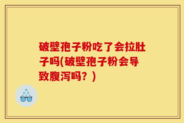 破壁孢子粉吃了会拉肚子吗(破壁孢子粉会导致腹泻吗？)-第1张图片-灵芝之家