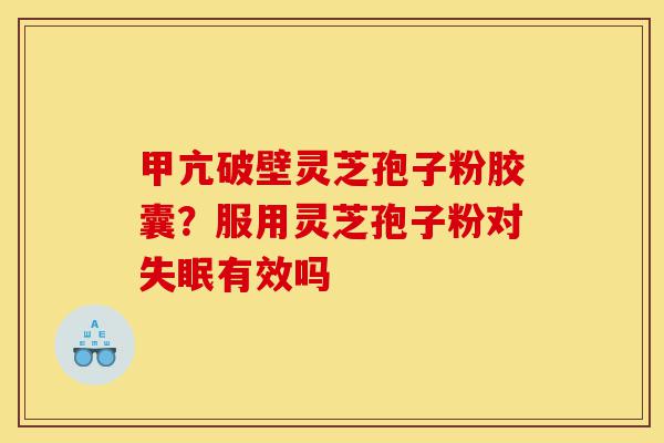 甲亢破壁灵芝孢子粉胶囊?服用灵芝孢子粉对失眠有效吗-第1张图片-灵芝之家 甲亢破壁灵芝孢子粉胶囊?服用灵芝孢子粉对失眠有效吗-第1张图片-灵芝之家