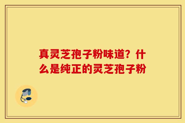 真灵芝孢子粉味道?什么是纯正的灵芝孢子粉-第1张图片-灵芝之家 真灵芝孢子粉味道?什么是纯正的灵芝孢子粉-第1张图片-灵芝之家
