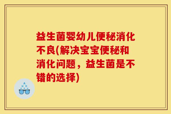 益生菌婴幼儿便秘消化不良(解决宝宝便秘和消化问题，益生菌是不错的选择)-第1张图片-灵芝之家