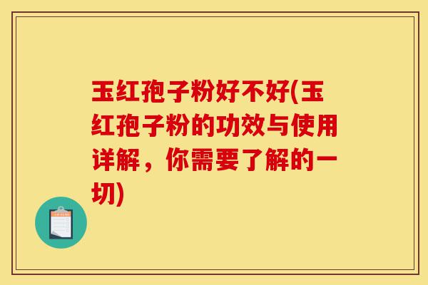 玉红孢子粉好不好(玉红孢子粉的功效与使用详解,你需要了解的一切)-第1张图片-灵芝之家 玉红孢子粉好不好(玉红孢子粉的功效与使用详解,你需要了解的一切)-第1张图片-灵芝之家