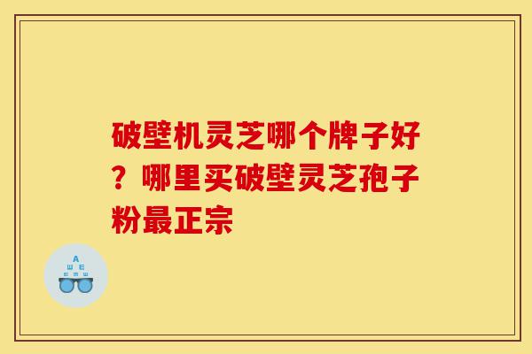 破壁机灵芝哪个牌子好?哪里买破壁灵芝孢子粉最正宗-第1张图片-灵芝之家 破壁机灵芝哪个牌子好?哪里买破壁灵芝孢子粉最正宗-第1张图片-灵芝之家