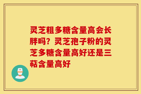灵芝粗多糖含量高会长胖吗？灵芝孢子粉的灵芝多糖含量高好还是三萜含量高好-第1张图片-灵芝之家
