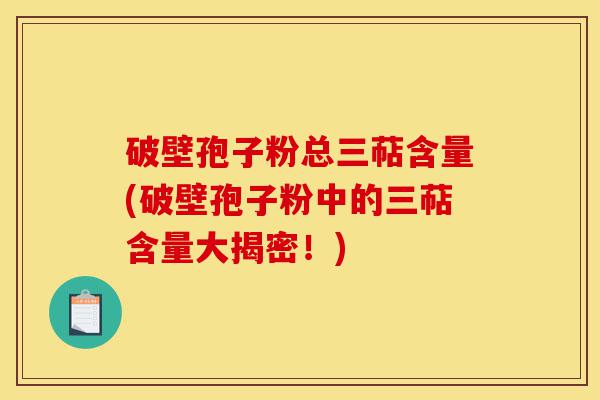 破壁孢子粉总三萜含量(破壁孢子粉中的三萜含量大揭密!)-第1张图片-灵芝之家 破壁孢子粉总三萜含量(破壁孢子粉中的三萜含量大揭密!)-第1张图片-灵芝之家