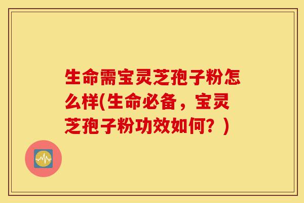 生命需宝灵芝孢子粉怎么样(生命必备,宝灵芝孢子粉功效如何?)-第1张图片-灵芝之家 生命需宝灵芝孢子粉怎么样(生命必备,宝灵芝孢子粉功效如何?)-第1张图片-灵芝之家