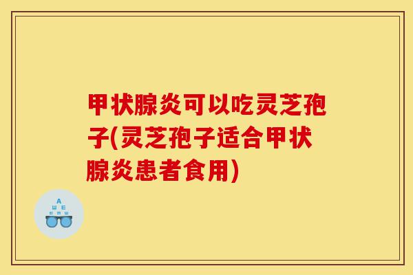甲状腺炎可以吃灵芝孢子(灵芝孢子适合甲状腺炎患者食用)-第1张图片-灵芝之家 甲状腺炎可以吃灵芝孢子(灵芝孢子适合甲状腺炎患者食用)-第1张图片-灵芝之家