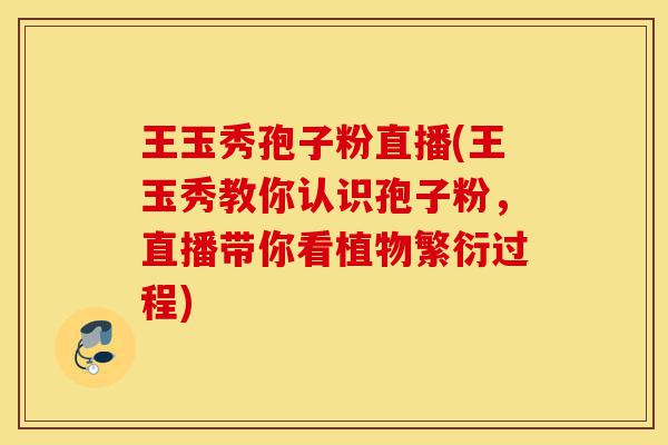 王玉秀孢子粉直播(王玉秀教你认识孢子粉，直播带你看植物繁衍过程)-第1张图片-灵芝之家