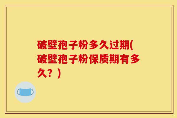 破壁孢子粉多久过期(破壁孢子粉保质期有多久?)-第1张图片-灵芝之家 破壁孢子粉多久过期(破壁孢子粉保质期有多久?)-第1张图片-灵芝之家