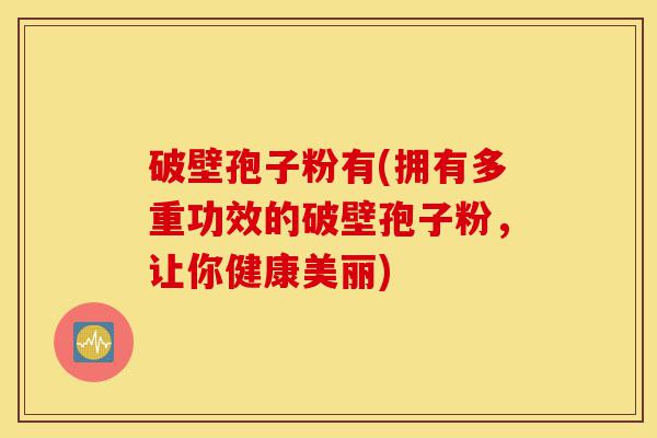 破壁孢子粉有(拥有多重功效的破壁孢子粉,让你健康美丽)-第1张图片-灵芝之家 破壁孢子粉有(拥有多重功效的破壁孢子粉,让你健康美丽)-第1张图片-灵芝之家