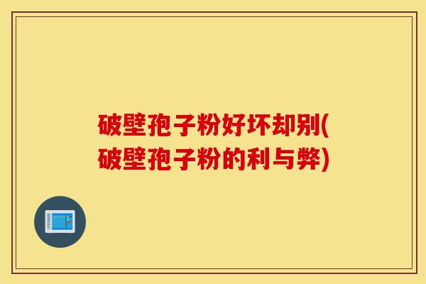 破壁孢子粉好坏却别(破壁孢子粉的利与弊)-第1张图片-灵芝之家 破壁孢子粉好坏却别(破壁孢子粉的利与弊)-第1张图片-灵芝之家