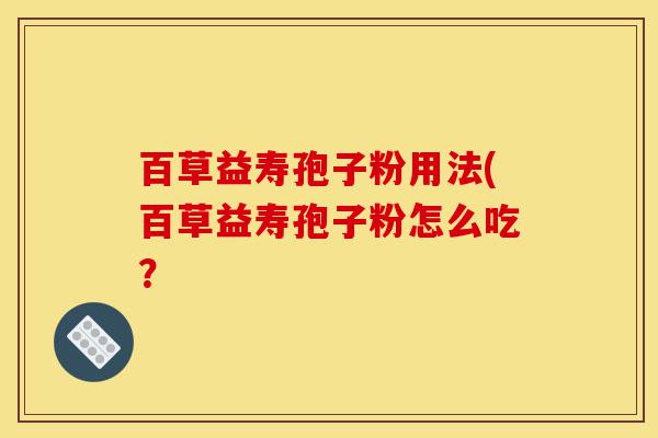 百草益寿孢子粉用法(百草益寿孢子粉怎么吃?-第1张图片-灵芝之家 百草益寿孢子粉用法(百草益寿孢子粉怎么吃?-第1张图片-灵芝之家