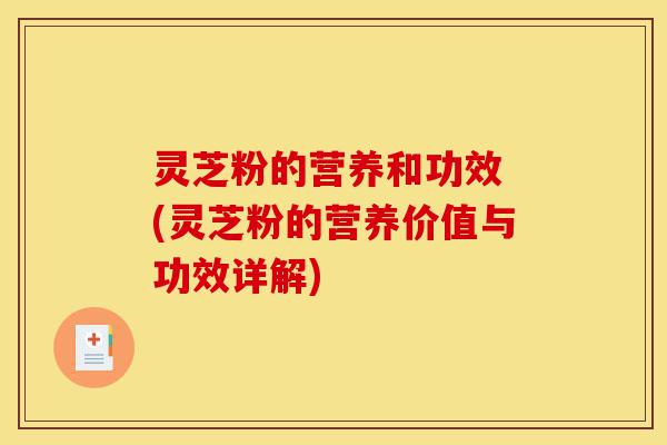 灵芝粉的营养和功效 (灵芝粉的营养价值与功效详解)-第1张图片-灵芝之家