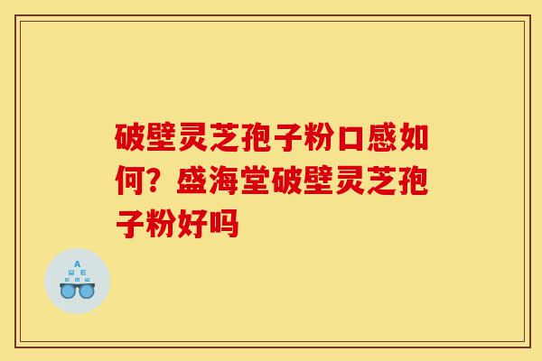 破壁灵芝孢子粉口感如何?盛海堂破壁灵芝孢子粉好吗-第1张图片-灵芝之家 破壁灵芝孢子粉口感如何?盛海堂破壁灵芝孢子粉好吗-第1张图片-灵芝之家