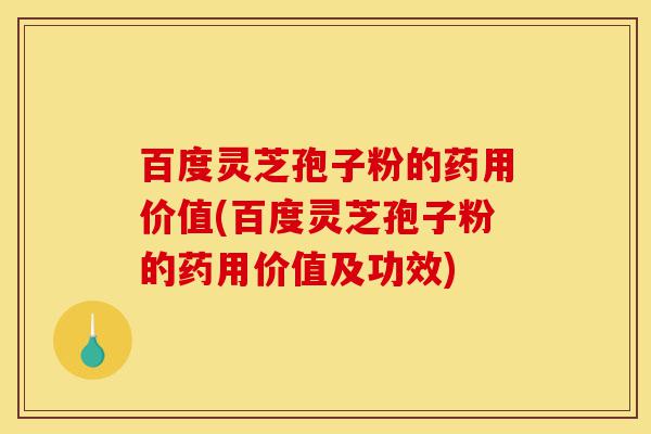 百度灵芝孢子粉的药用价值(百度灵芝孢子粉的药用价值及功效)-第1张图片-灵芝之家 百度灵芝孢子粉的药用价值(百度灵芝孢子粉的药用价值及功效)-第1张图片-灵芝之家