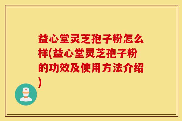 益心堂灵芝孢子粉怎么样(益心堂灵芝孢子粉的功效及使用方法介绍)-第1张图片-灵芝之家 益心堂灵芝孢子粉怎么样(益心堂灵芝孢子粉的功效及使用方法介绍)-第1张图片-灵芝之家