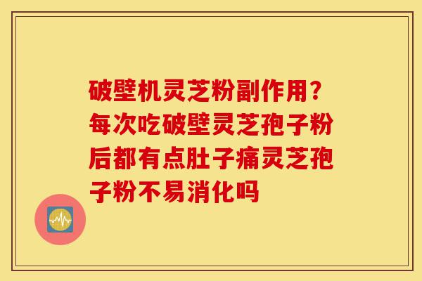破壁机灵芝粉副作用?每次吃破壁灵芝孢子粉后都有点肚子痛灵芝孢子粉不易消化吗-第1张图片-灵芝之家 破壁机灵芝粉副作用?每次吃破壁灵芝孢子粉后都有点肚子痛灵芝孢子粉不易消化吗-第1张图片-灵芝之家